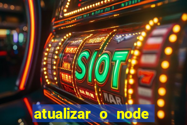 atualizar o node no windows